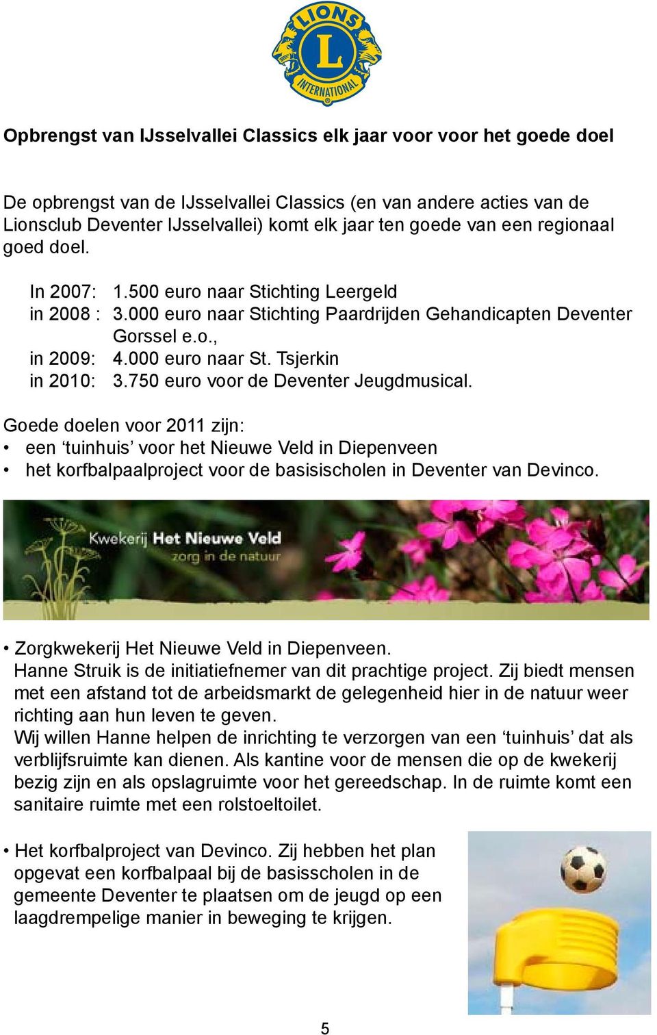 750 euro voor de Deventer Jeugdmusical. Goede doelen voor 2011 zijn: een tuinhuis voor het Nieuwe Veld in Diepenveen het korfbalpaalproject voor de basisischolen in Deventer van Devinco.