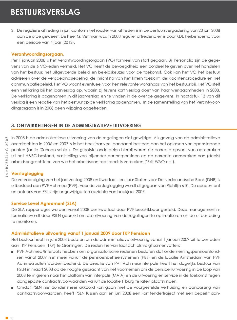 Per 1 januari 2008 is het Verantwoordingsorgaan (VO) formeel van start gegaan. Bij Personalia zijn de gegevens van de 6 VO-leden vermeld.