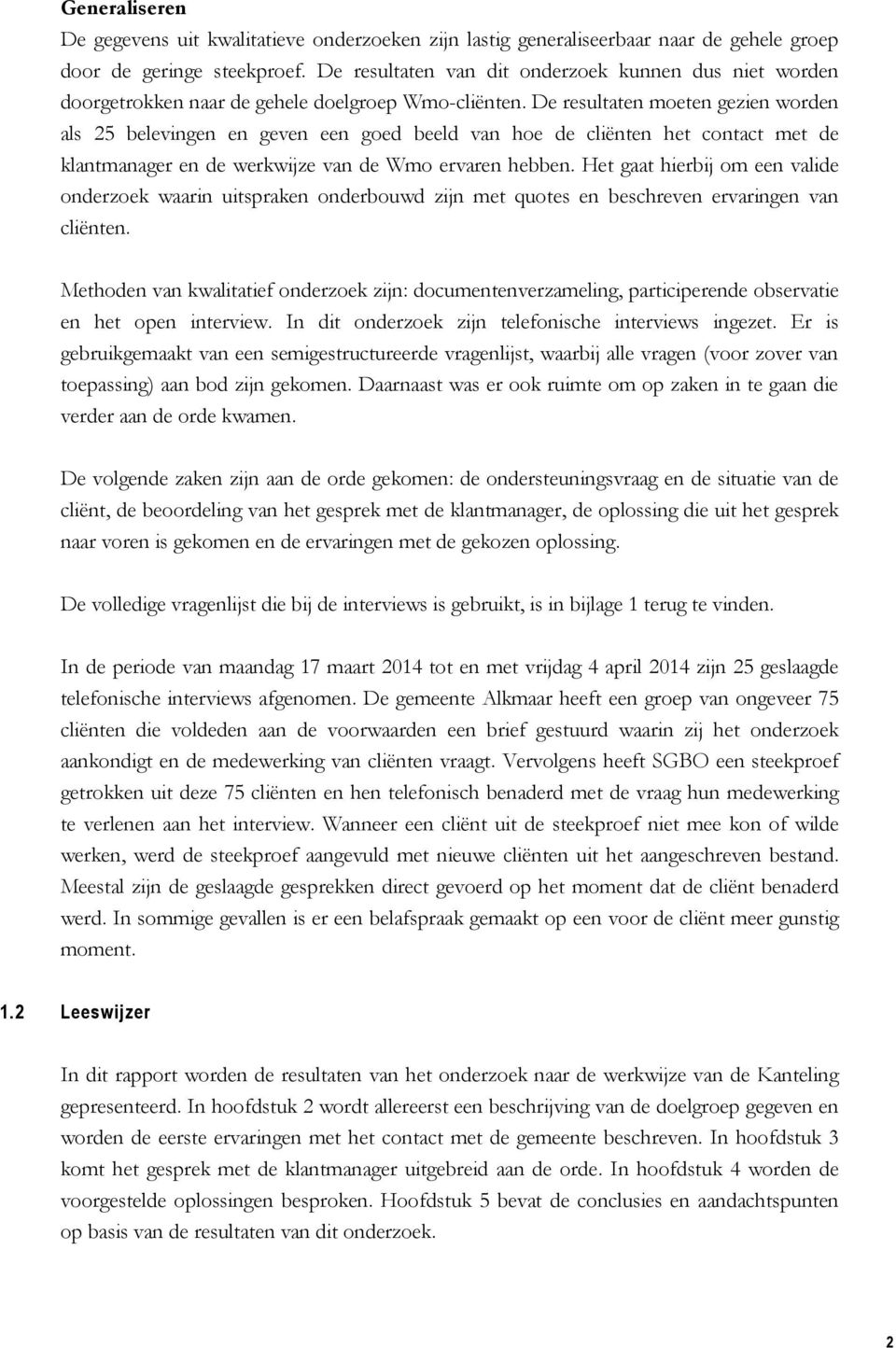 De resultaten moeten gezien worden als 25 belevingen en geven een goed beeld van hoe de cliënten het contact met de klantmanager en de werkwijze van de Wmo ervaren hebben.