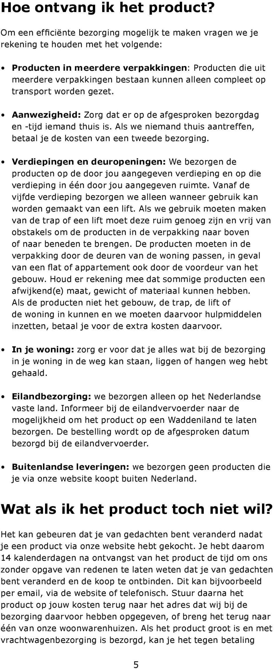 compleet op transport worden gezet. Aanwezigheid: Zorg dat er op de afgesproken bezorgdag en -tijd iemand thuis is. Als we niemand thuis aantreffen, betaal je de kosten van een tweede bezorging.