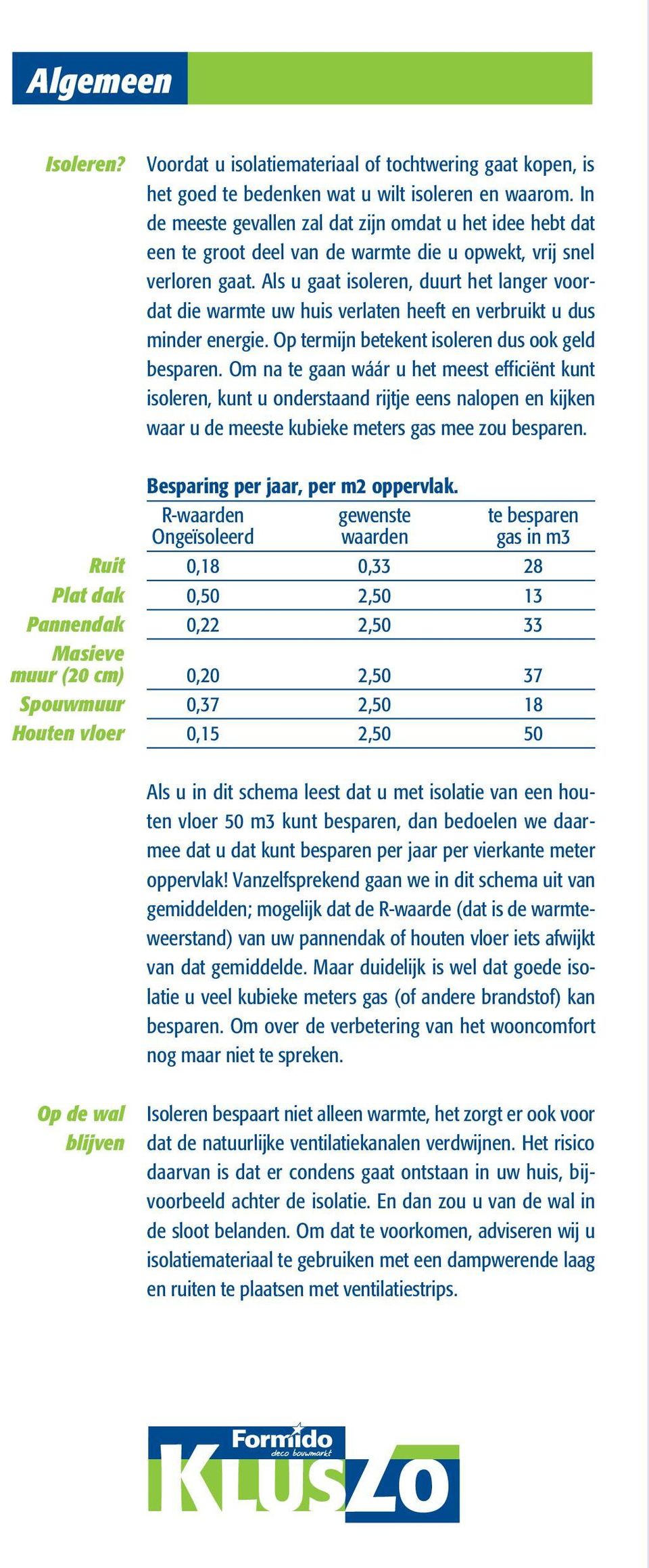 Als u gaat, duurt het langer voordat die warmte uw huis verlaten heeft en verbruikt u dus minder energie. Op termijn betekent dus ook geld besparen.