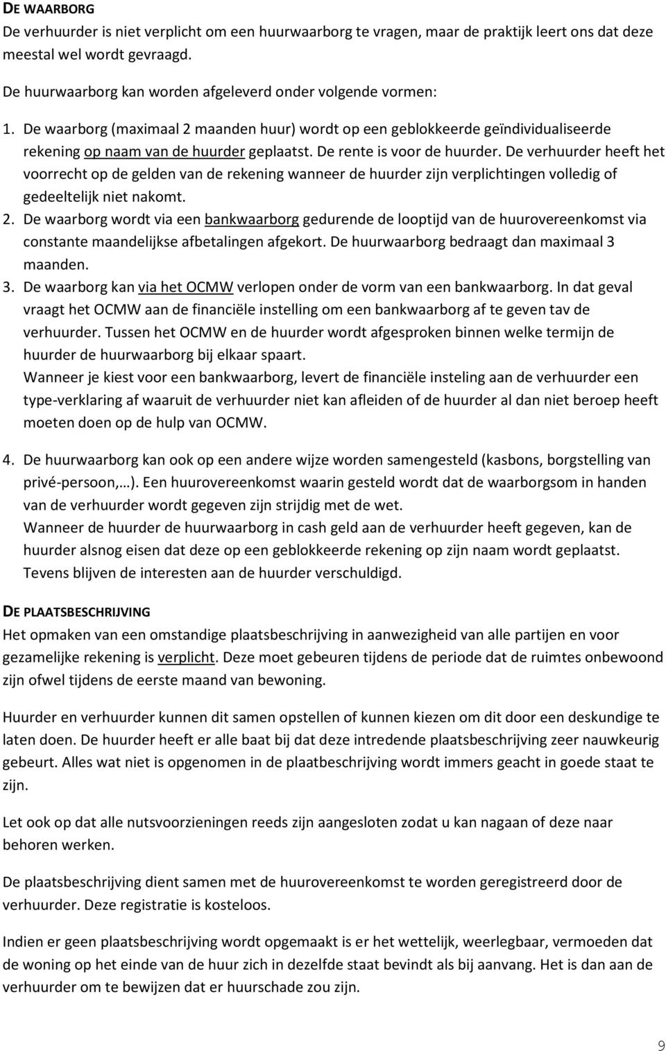 De rente is voor de huurder. De verhuurder heeft het voorrecht op de gelden van de rekening wanneer de huurder zijn verplichtingen volledig of gedeeltelijk niet nakomt. 2.