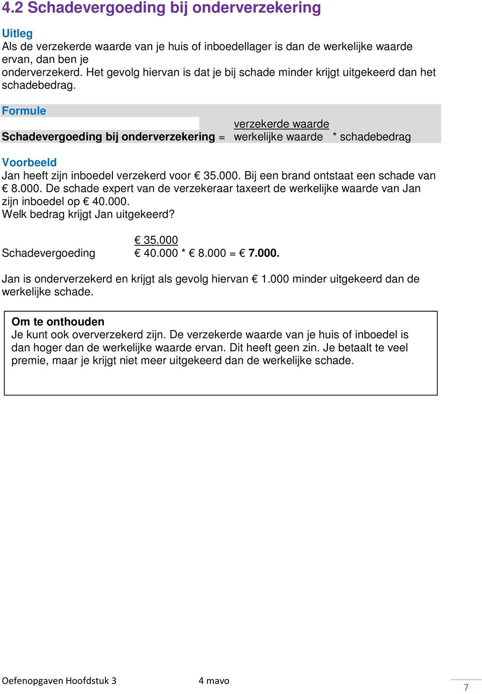 Formule verzekerde waarde Schadevergoeding bij onderverzekering = werkelijke waarde * schadebedrag Voorbeeld Jan heeft zijn inboedel verzekerd voor 35.000.