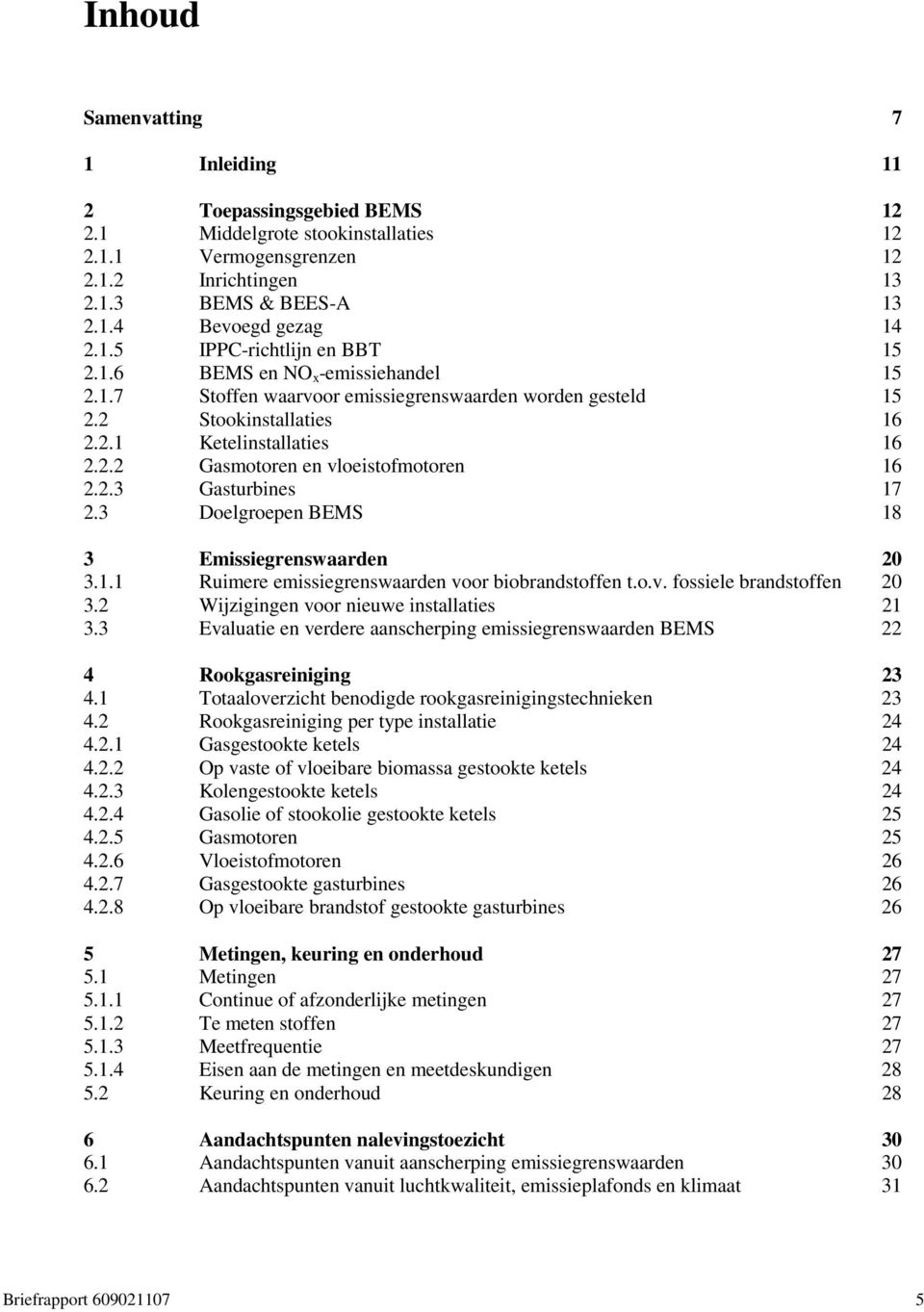 3 Doelgroepen BEMS 18 3 Emissiegrenswaarden 3.1.1 Ruimere emissiegrenswaarden voor biobrandstoffen t.o.v. fossiele brandstoffen 20 20 3.2 Wijzigingen voor nieuwe installaties 21 3.