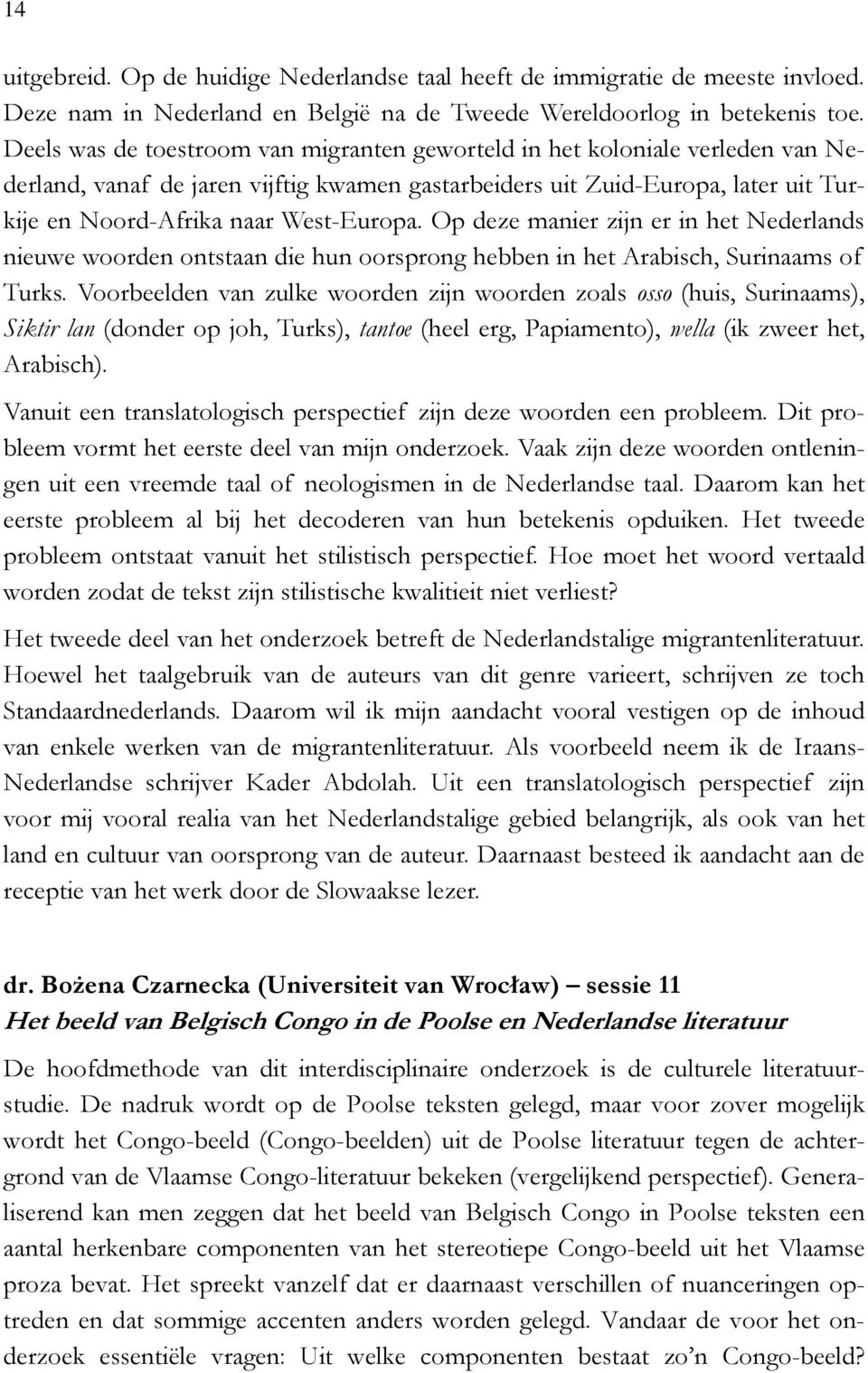 Op deze manier zijn er in het Nederlands nieuwe woorden ontstaan die hun oorsprong hebben in het Arabisch, Surinaams of Turks.