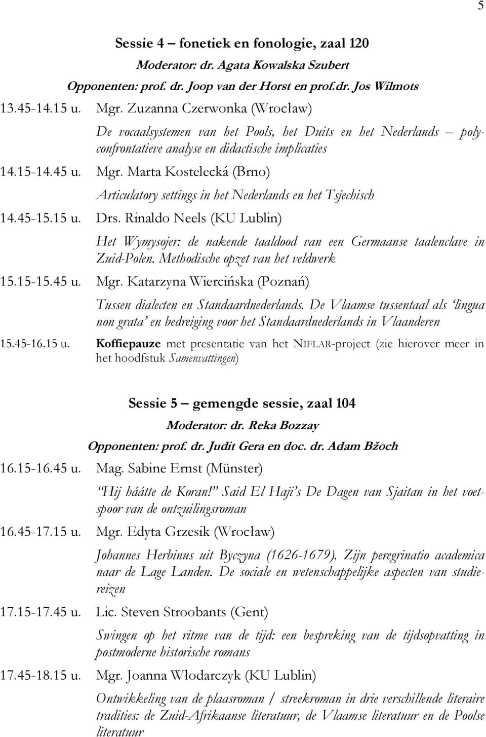 Marta Kostelecká (Brno) Articulatory settings in het Nederlands en het Tsjechisch 14.45-15.15 u. Drs.