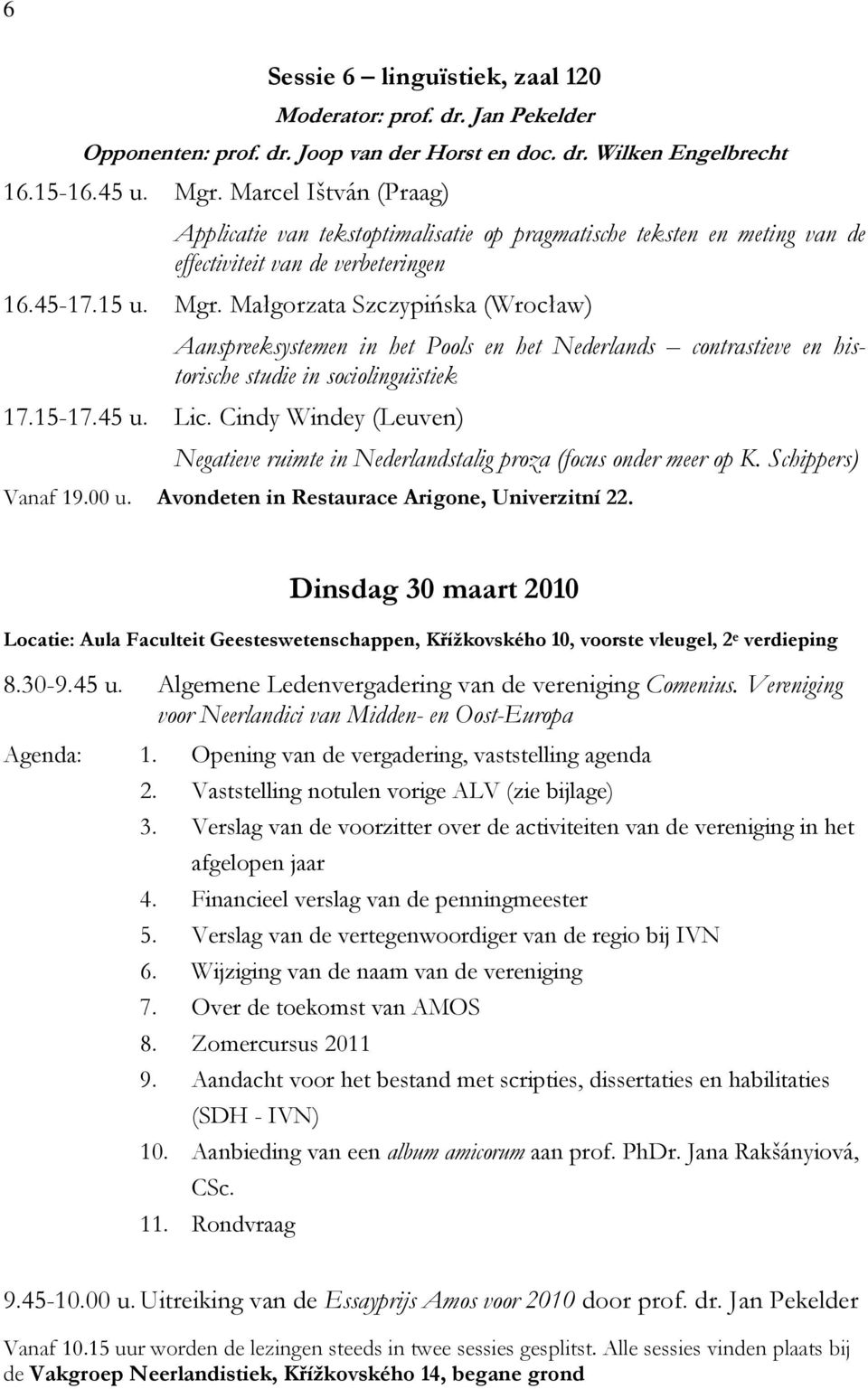 Małgorzata Szczypińska (Wrocław) Aanspreeksystemen in het Pools en het Nederlands contrastieve en historische studie in sociolinguïstiek 17.15-17.45 u. Lic.