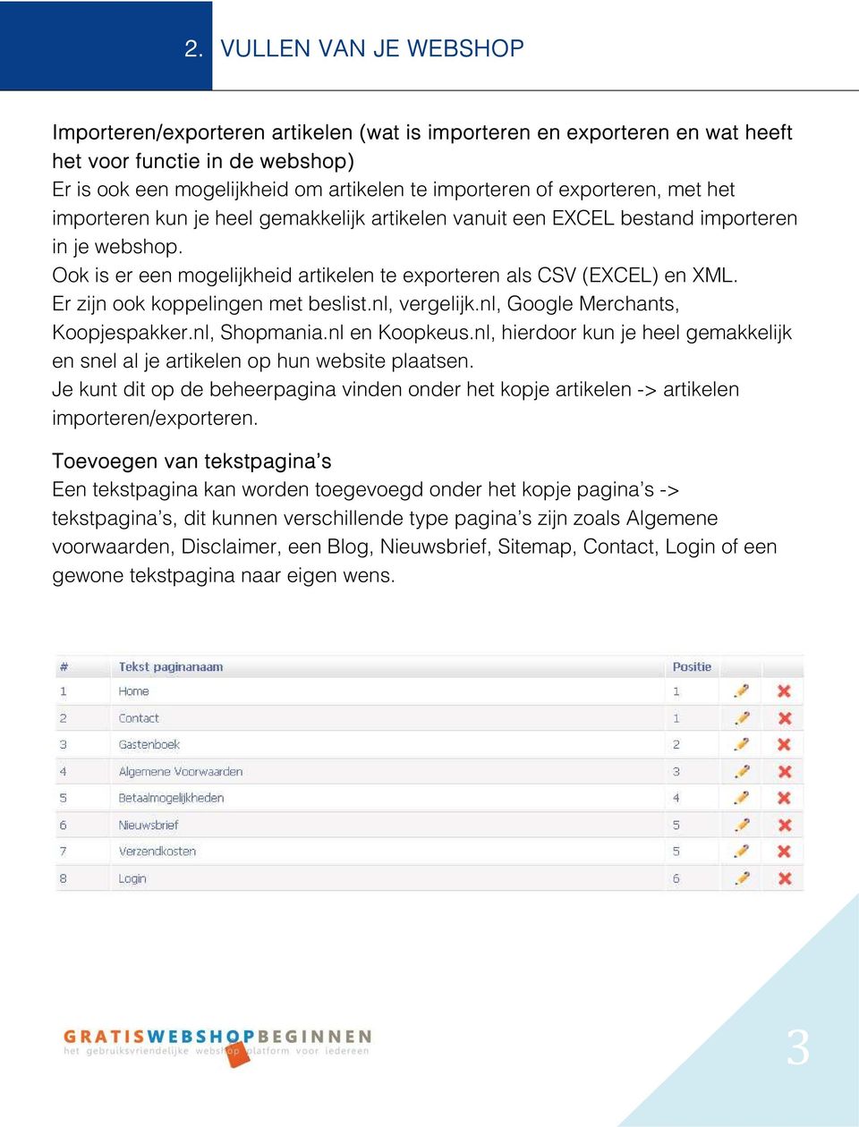 Er zijn ook koppelingen met beslist.nl, vergelijk.nl, Google Merchants, Koopjespakker.nl, Shopmania.nl en Koopkeus.nl, hierdoor kun je heel gemakkelijk en snel al je artikelen op hun website plaatsen.