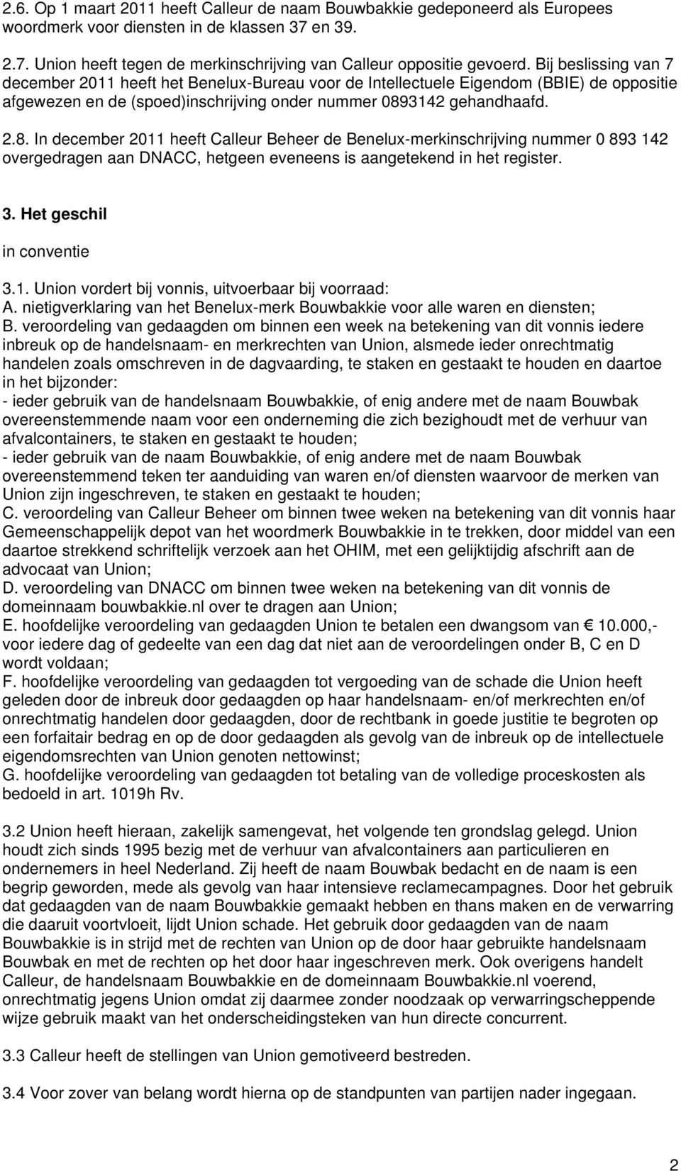 3142 gehandhaafd. 2.8. In december 2011 heeft Calleur Beheer de Benelux-merkinschrijving nummer 0 893 142 overgedragen aan DNACC, hetgeen eveneens is aangetekend in het register. 3.