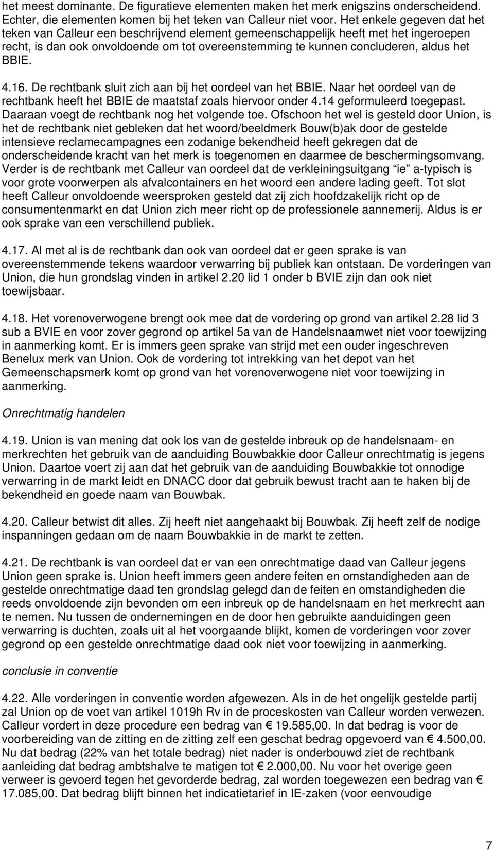 BBIE. 4.16. De rechtbank sluit zich aan bij het oordeel van het BBIE. Naar het oordeel van de rechtbank heeft het BBIE de maatstaf zoals hiervoor onder 4.14 geformuleerd toegepast.