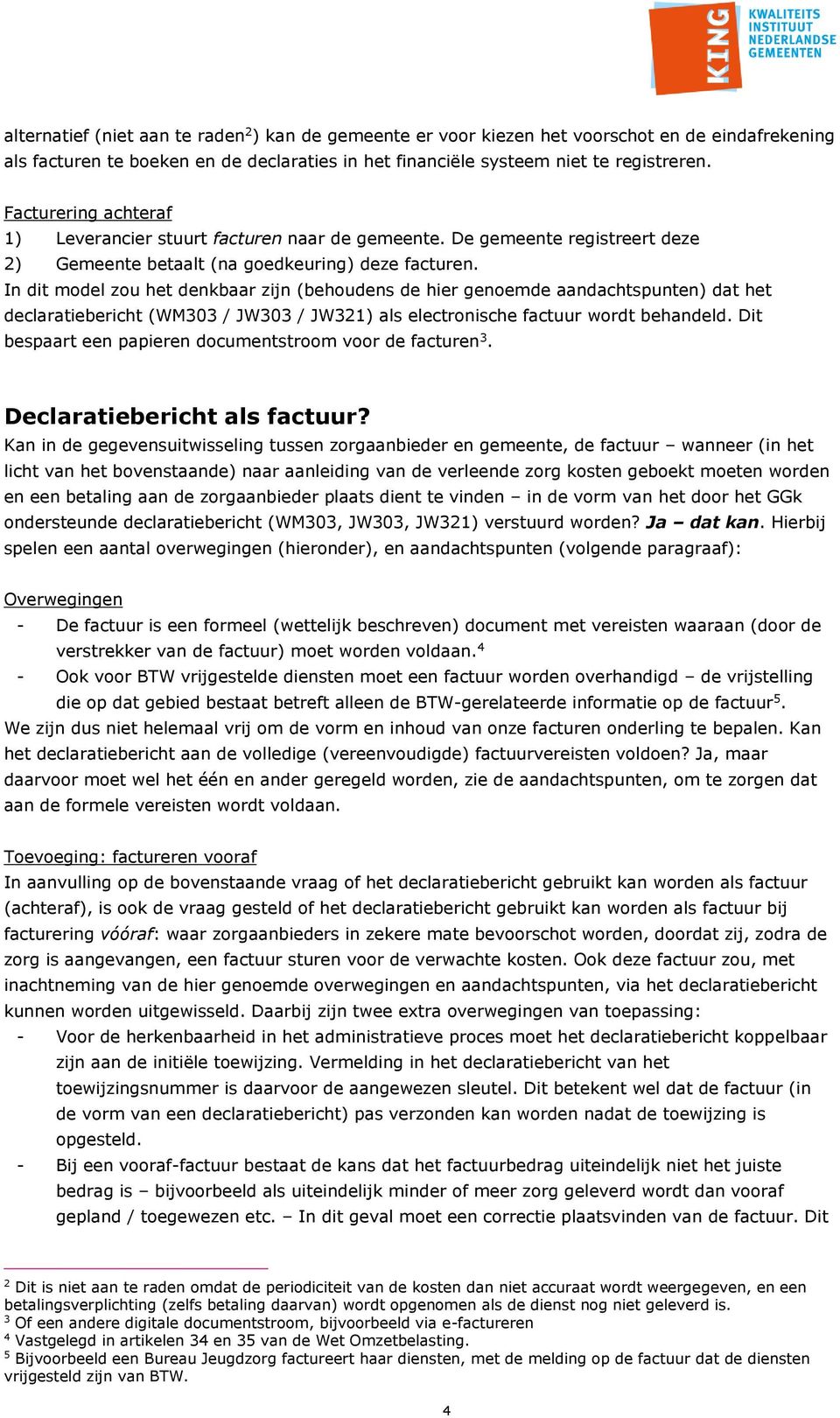 In dit model zou het denkbaar zijn (behoudens de hier genoemde aandachtspunten) dat het declaratiebericht (WM303 / JW303 / JW321) als electronische factuur wordt behandeld.