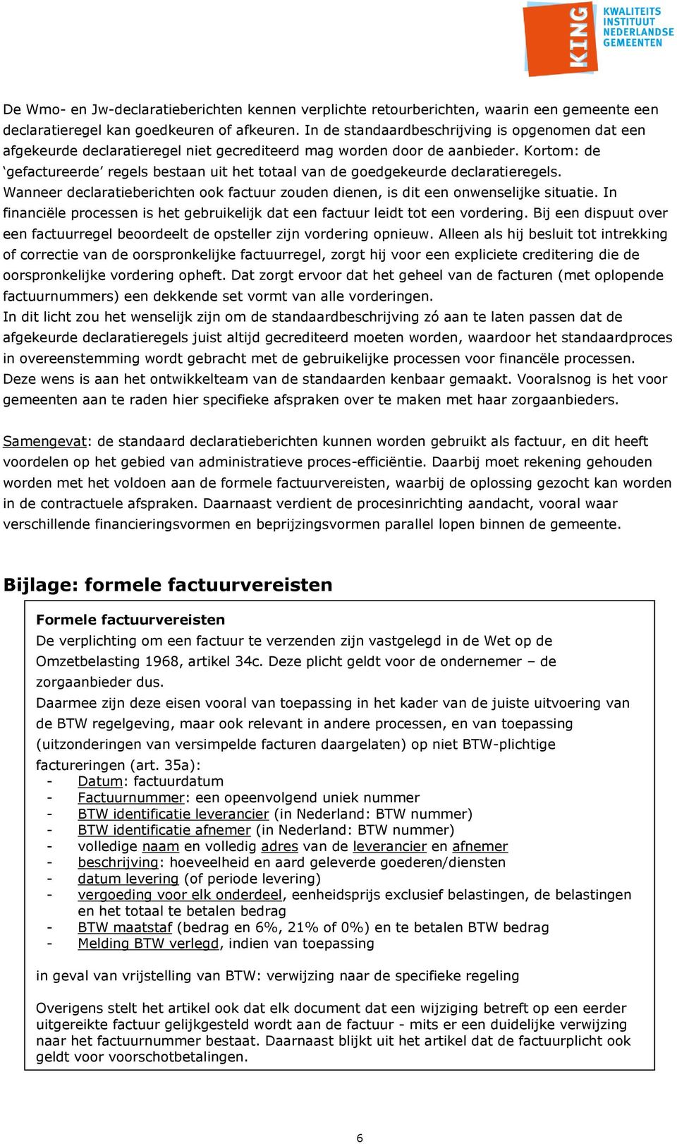 Kortom: de gefactureerde regels bestaan uit het totaal van de goedgekeurde declaratieregels. Wanneer declaratieberichten ook factuur zouden dienen, is dit een onwenselijke situatie.