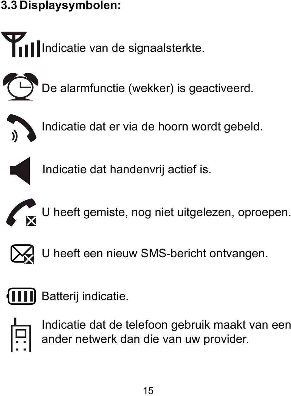 U heeft gemiste, nog niet uitgelezen, oproepen. U heeft een nieuw SMS-bericht ontvangen.