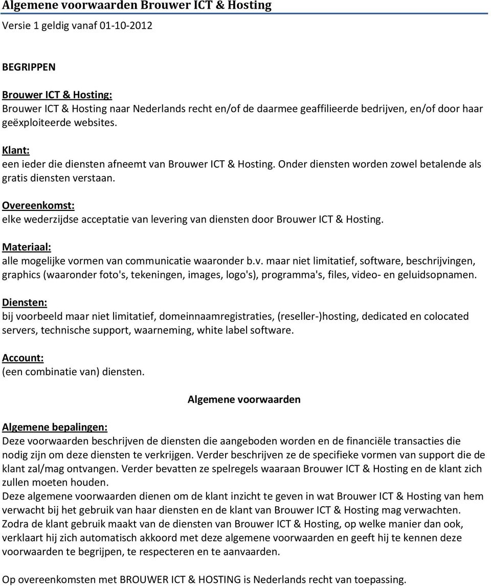 Overeenkomst: elke wederzijdse acceptatie van levering van diensten door Brouwer ICT & Hosting. Materiaal: alle mogelijke vormen van communicatie waaronder b.v. maar niet limitatief, software, beschrijvingen, graphics (waaronder foto's, tekeningen, images, logo's), programma's, files, video- en geluidsopnamen.