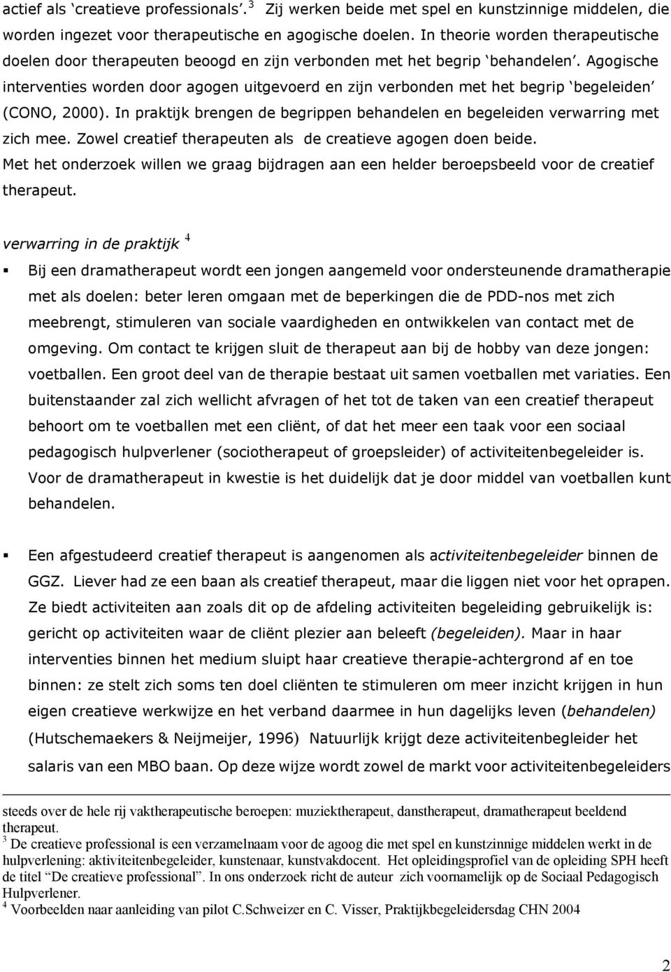 Agogische interventies worden door agogen uitgevoerd en zijn verbonden met het begrip begeleiden (CONO, 2000). In praktijk brengen de begrippen behandelen en begeleiden verwarring met zich mee.