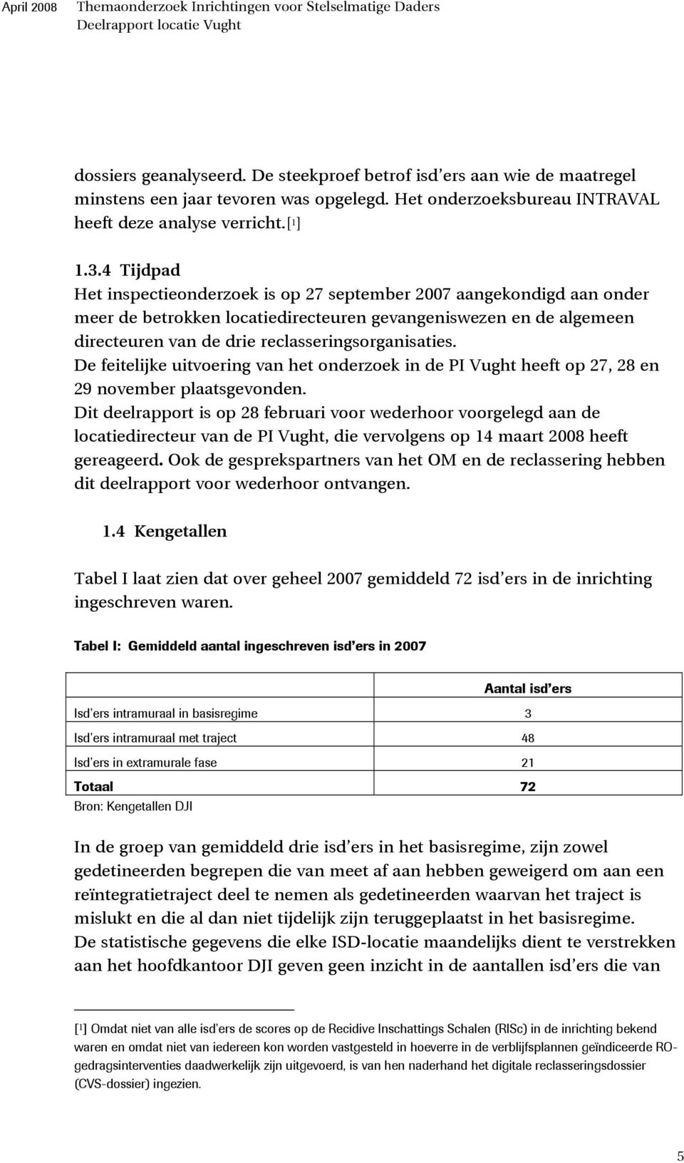 4 Tijdpad Het inspectieonderzoek is op 27 september 2007 aangekondigd aan onder meer de betrokken locatiedirecteuren gevangeniswezen en de algemeen directeuren van de drie reclasseringsorganisaties.