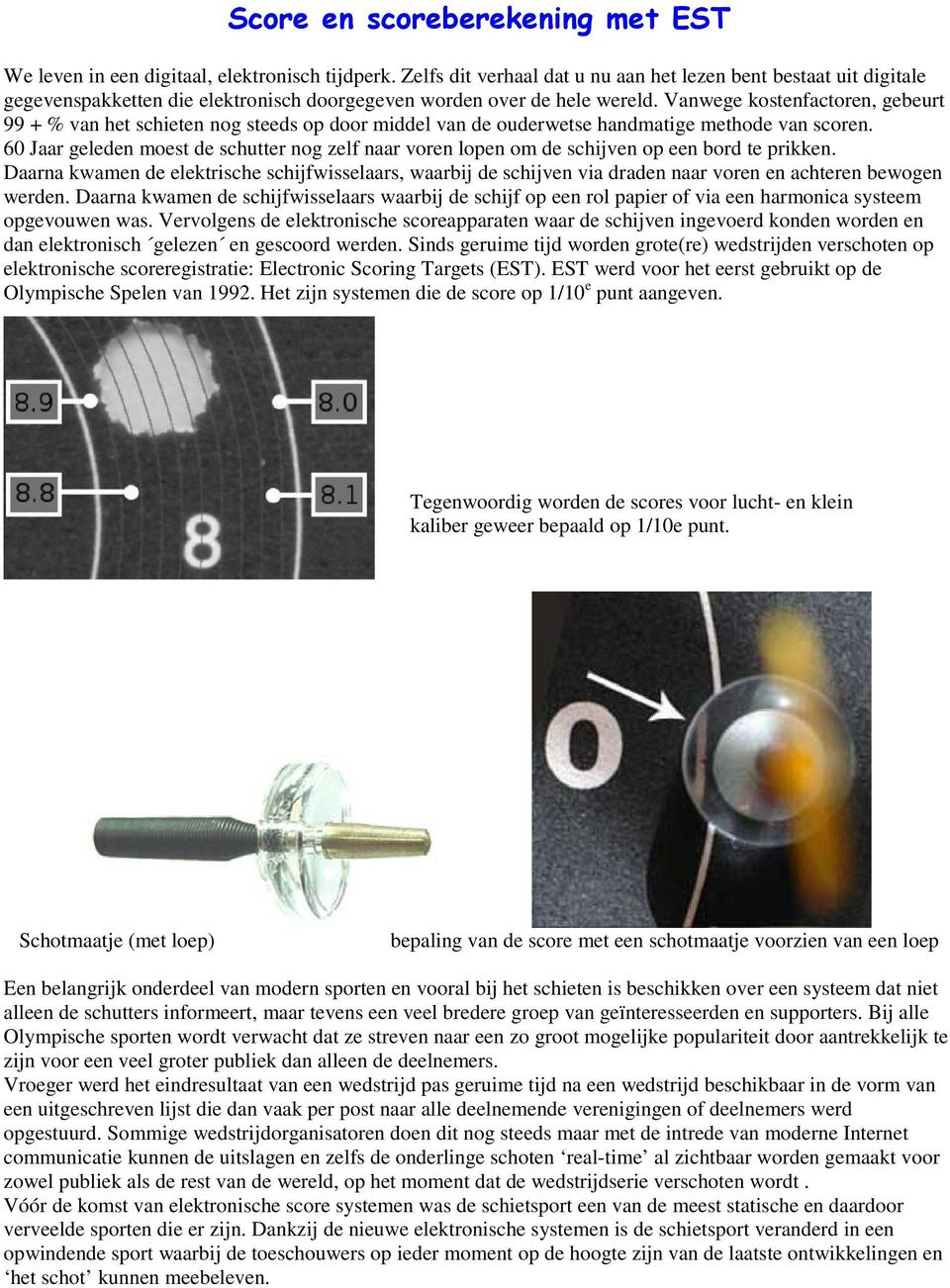Vanwege kostenfactoren, gebeurt 99 + % van het schieten nog steeds op door middel van de ouderwetse handmatige methode van scoren.