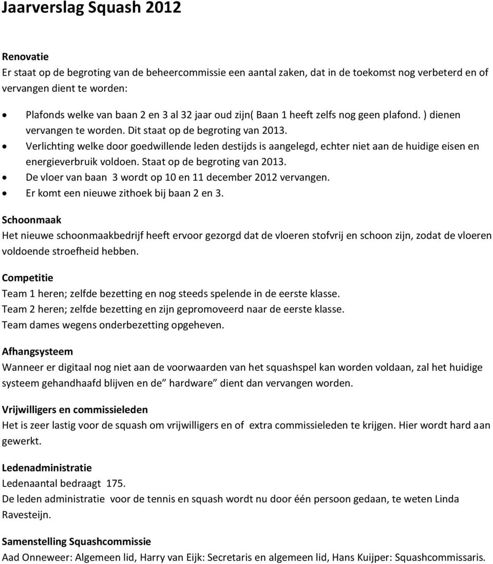 Verlichting welke door goedwillende leden destijds is aangelegd, echter niet aan de huidige eisen en energieverbruik voldoen. Staat op de begroting van 2013.