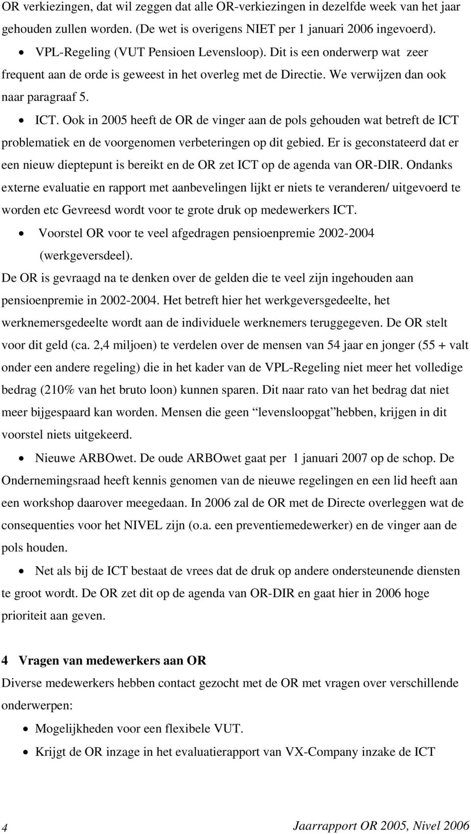 Ook in 2005 heeft de OR de vinger aan de pols gehouden wat betreft de ICT problematiek en de voorgenomen verbeteringen op dit gebied.