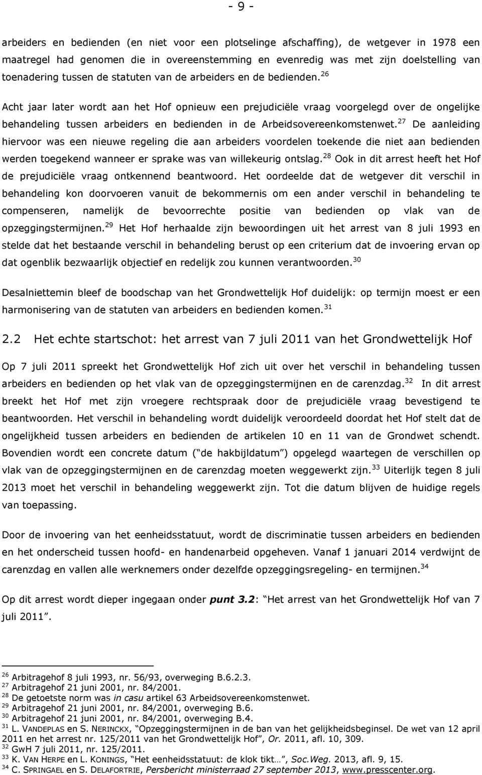 26 Acht jaar later wordt aan het Hof opnieuw een prejudiciële vraag voorgelegd over de ongelijke behandeling tussen arbeiders en bedienden in de Arbeidsovereenkomstenwet.