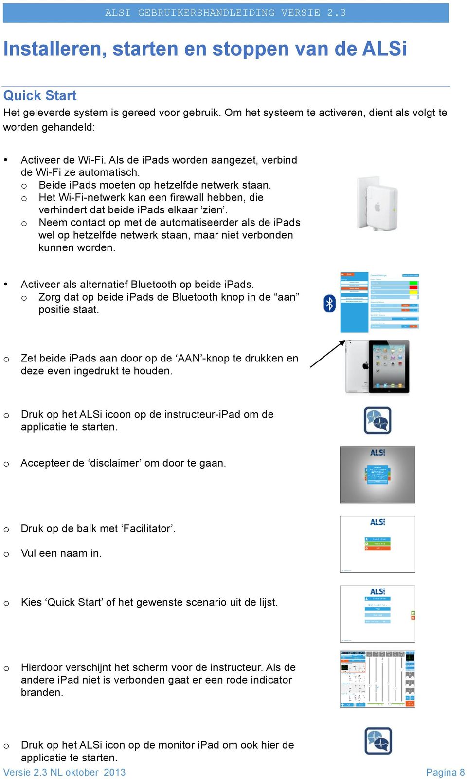 o Neem contact op met de automatiseerder als de ipads wel op hetzelfde netwerk staan, maar niet verbonden kunnen worden. Activeer als alternatief Bluetooth op beide ipads.