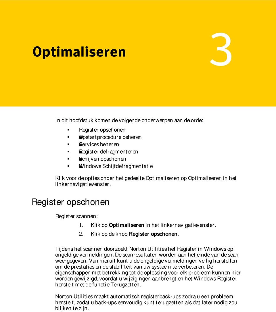 Klik op Optimaliseren in het linkernavigatievenster. 2. Klik op de knop Register opschonen. Tijdens het scannen doorzoekt Norton Utilities het Register in Windows op ongeldige vermeldingen.