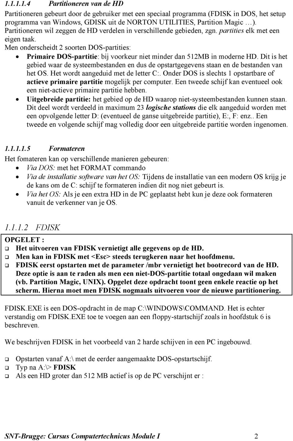 Men onderscheidt 2 soorten DOS-partities: Primaire DOS-partitie: bij voorkeur niet minder dan 512MB in moderne HD.