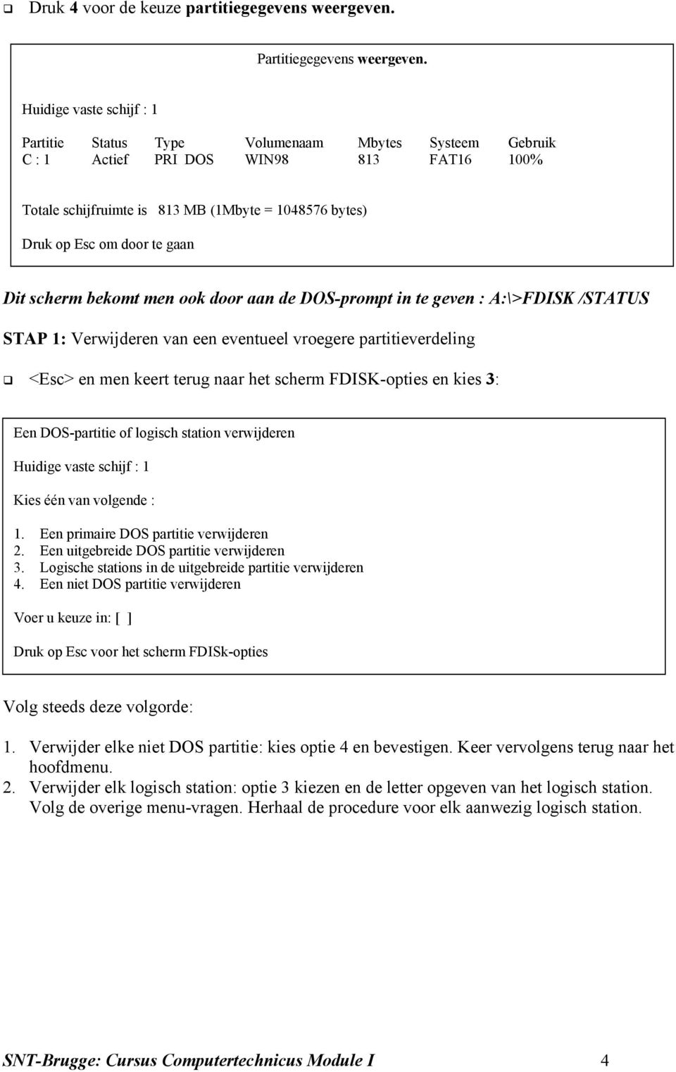 men ook door aan de DOS-prompt in te geven : A:\>FDISK /STATUS STAP 1: Verwijderen van een eventueel vroegere partitieverdeling <Esc> en men keert terug naar het scherm FDISK-opties en kies 3: Een