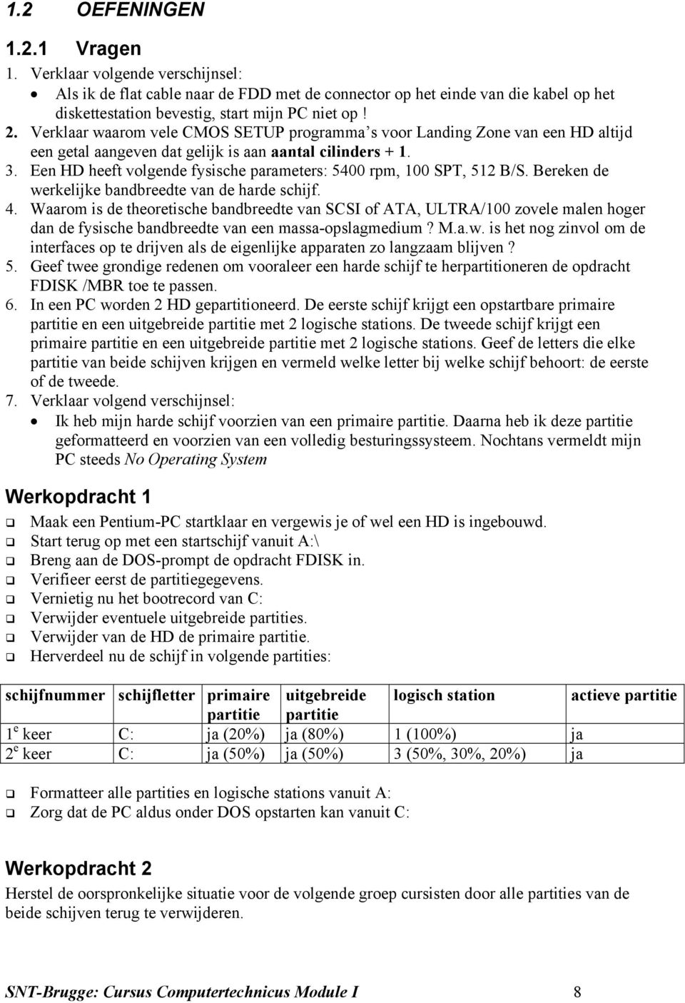 Een HD heeft volgende fysische parameters: 5400 rpm, 100 SPT, 512 B/S. Bereken de werkelijke bandbreedte van de harde schijf. 4.