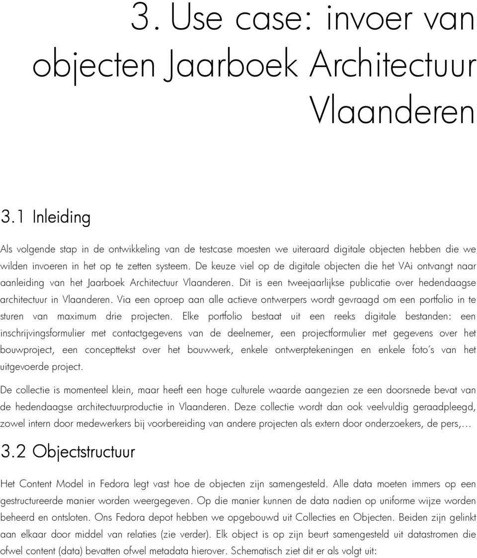 De keuze viel op de digitale objecten die het VAi ontvangt naar aanleiding van het Jaarboek Architectuur Vlaanderen. Dit is een tweejaarlijkse publicatie over hedendaagse architectuur in Vlaanderen.