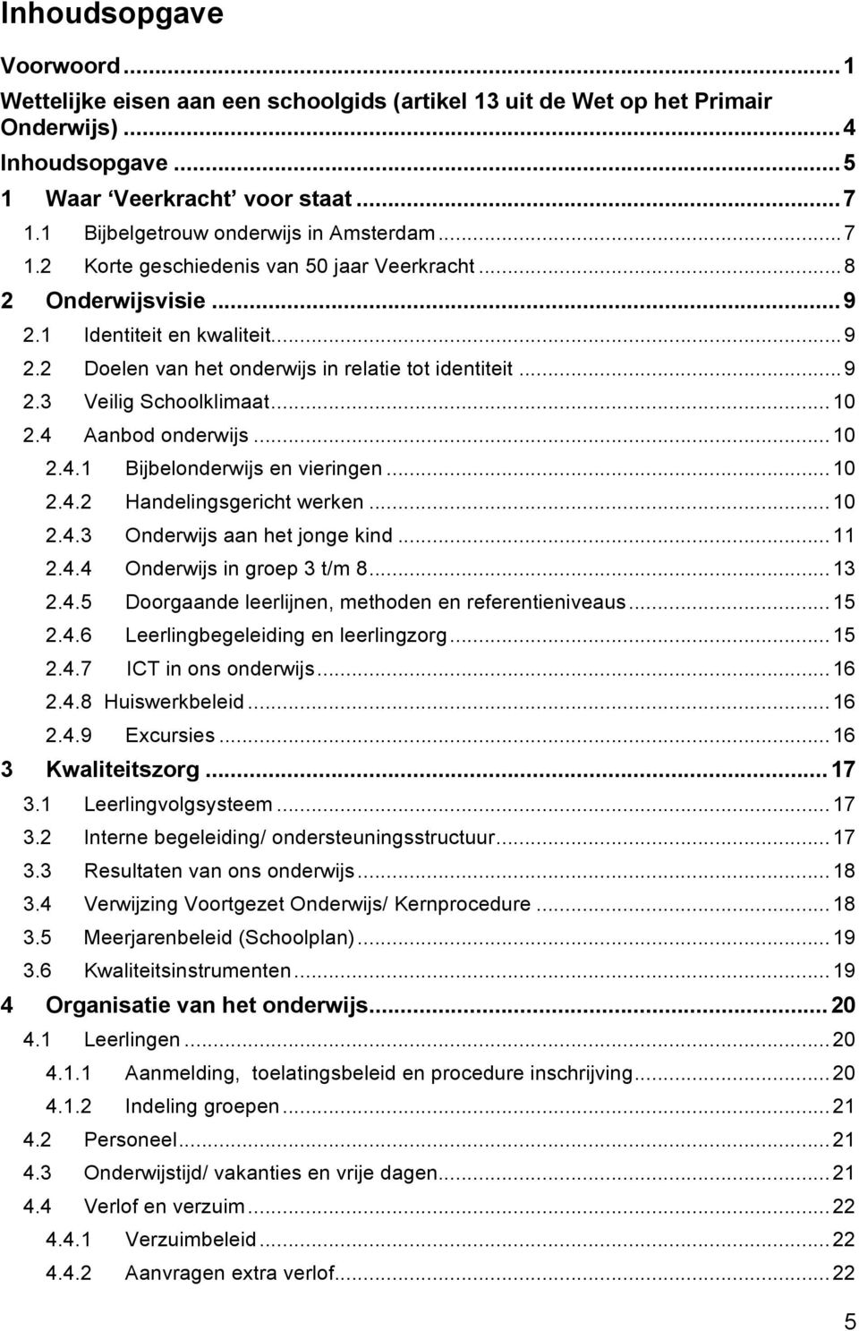 .. 9 2.3 Veilig Schoolklimaat... 10 2.4 Aanbod onderwijs... 10 2.4.1 Bijbelonderwijs en vieringen... 10 2.4.2 Handelingsgericht werken... 10 2.4.3 Onderwijs aan het jonge kind... 11 2.4.4 Onderwijs in groep 3 t/m 8.