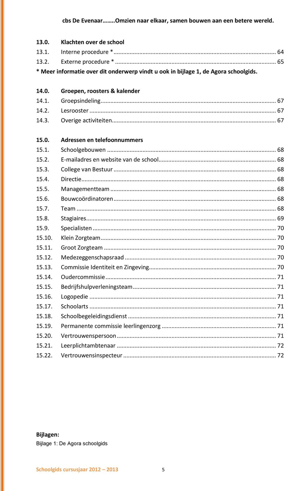 .. 68 15.4. Directie... 68 15.5. Managementteam... 68 15.6. Bouwcoördinatoren... 68 15.7. Team... 68 15.8. Stagiaires... 69 15.9. Specialisten... 70 15.10. Klein Zorgteam... 70 15.11. Groot Zorgteam.