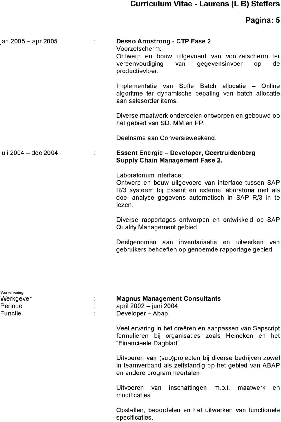MM en PP. Deelname aan Conversieweekend. juli 2004 dec 2004 : Essent Energie Developer, Geertruidenberg Supply Chain Management Fase 2.
