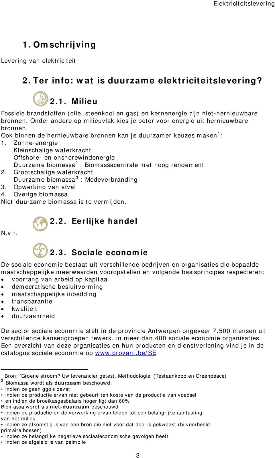 Zonne-energie Kleinschalige waterkracht Offshore- en onshorewindenergie Duurzame biomassa 2 : Biomassacentrale met hoog rendement 2. Grootschalige waterkracht Duurzame biomassa 2 : Medeverbranding 3.