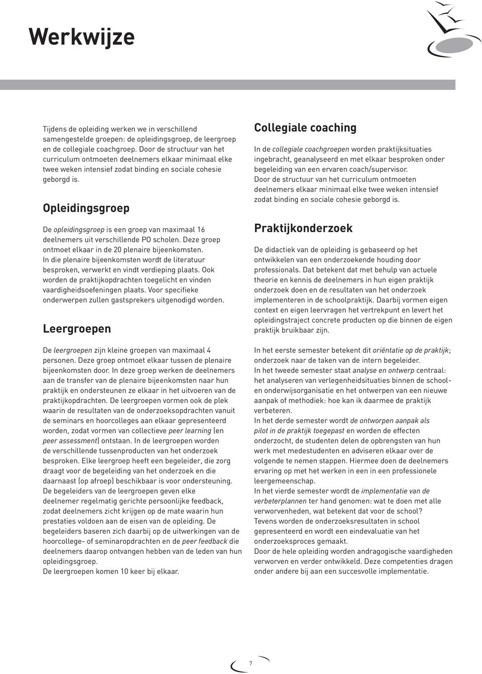 Opleidingsgroep De opleidingsgroep is een groep van maximaal 16 deelnemers uit verschillende PO scholen. Deze groep ontmoet elkaar in de 20 plenaire bijeenkomsten.