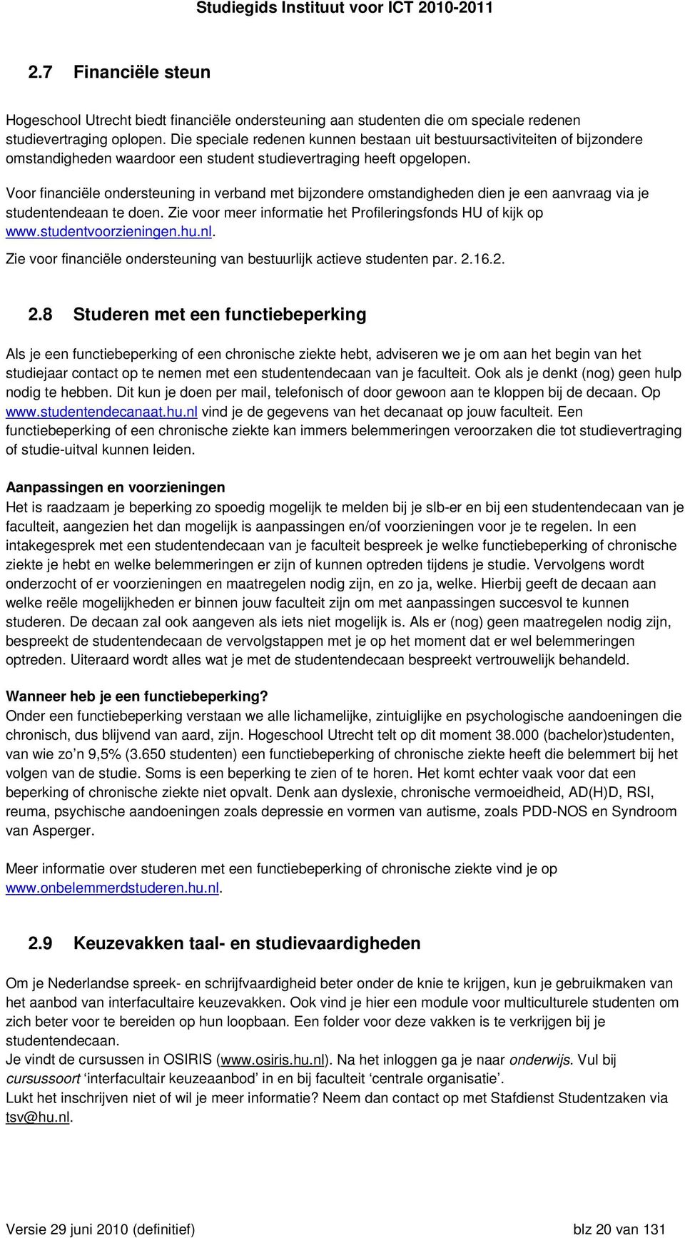 Voor financiële ondersteuning in verband met bijzondere omstandigheden dien je een aanvraag via je studentendeaan te doen. Zie voor meer informatie het Profileringsfonds HU of kijk op www.