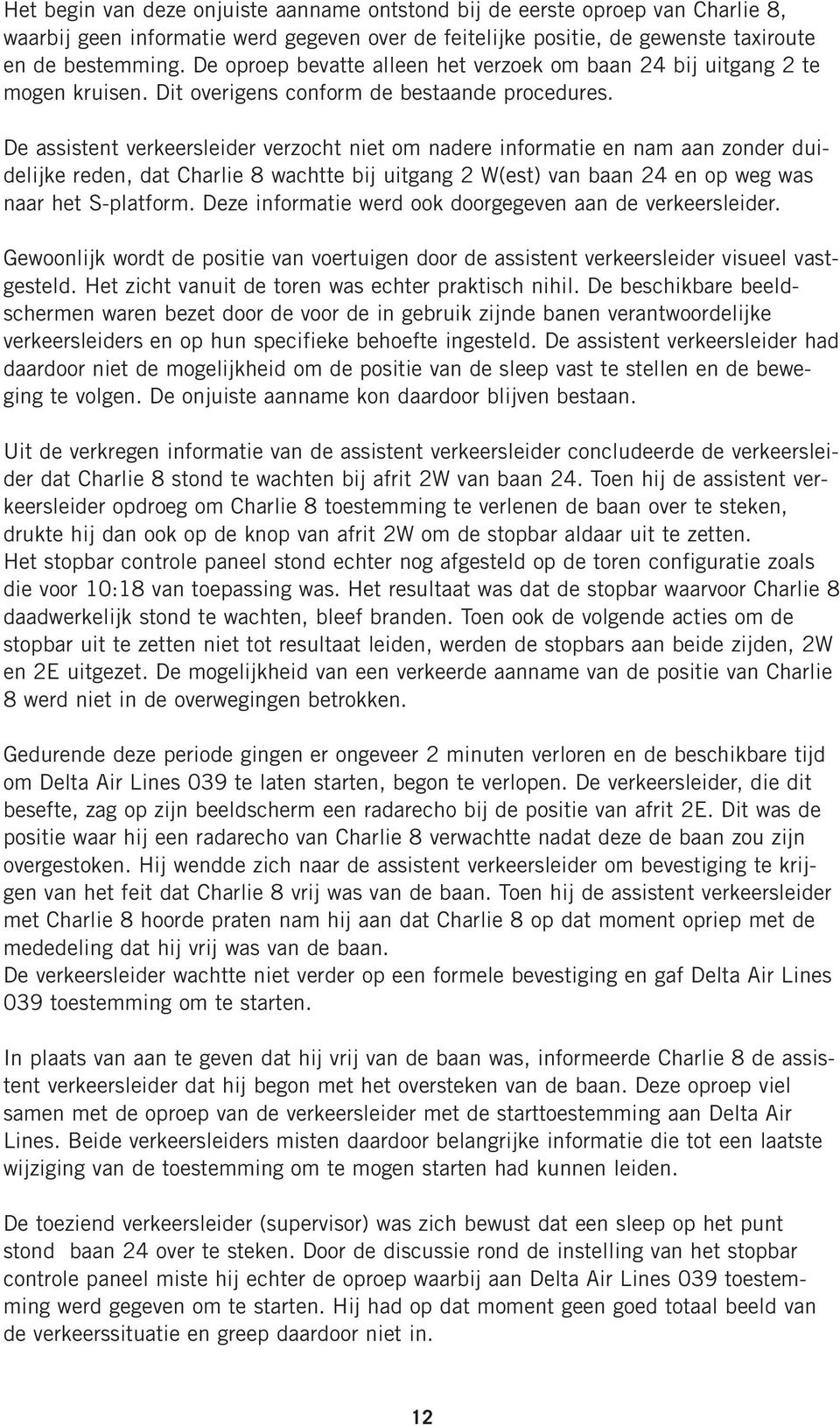 De assistent verkeersleider verzocht niet om nadere informatie en nam aan zonder duidelijke reden, dat Charlie 8 wachtte bij uitgang 2 W(est) van baan 24 en op weg was naar het S-platform.