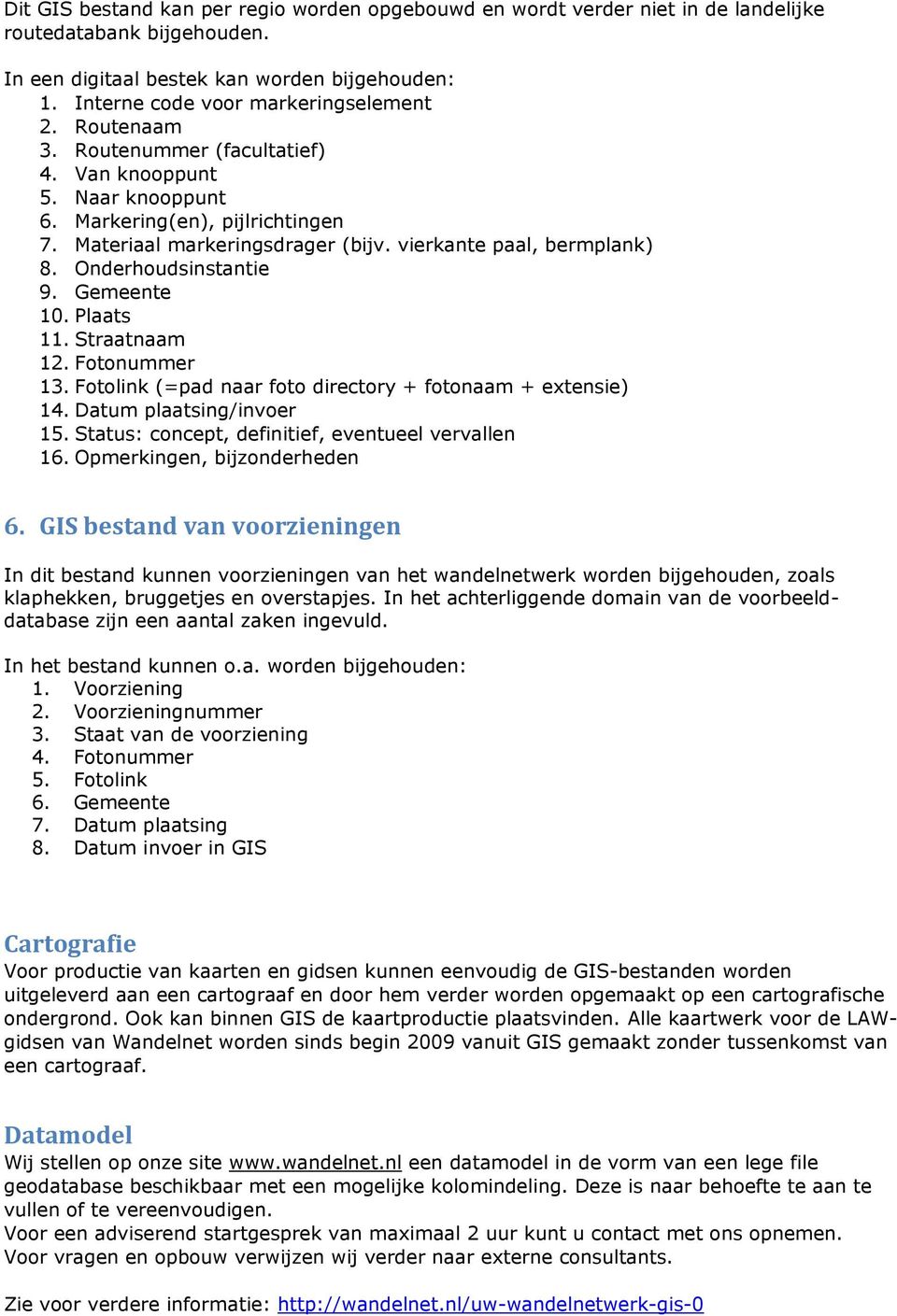 Gemeente 10. Plaats 11. Straatnaam 12. Fotonummer 13. Fotolink (=pad naar foto directory + fotonaam + extensie) 14. Datum plaatsing/invoer 15. Status: concept, definitief, eventueel vervallen 16.