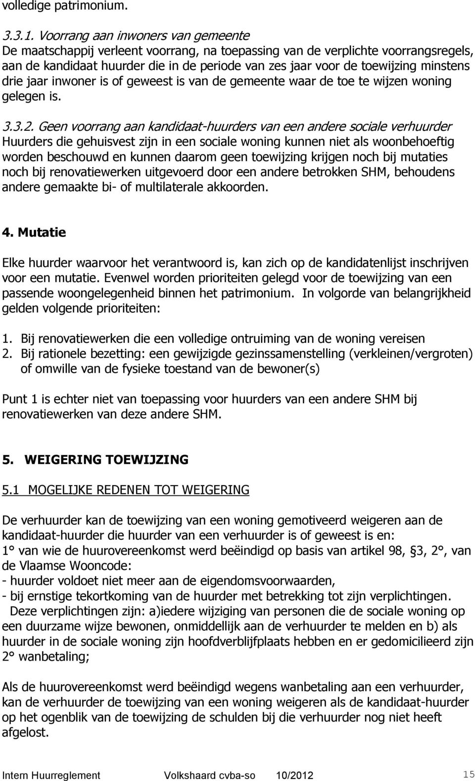 minstens drie jaar inwoner is of geweest is van de gemeente waar de toe te wijzen woning gelegen is. 3.3.2.