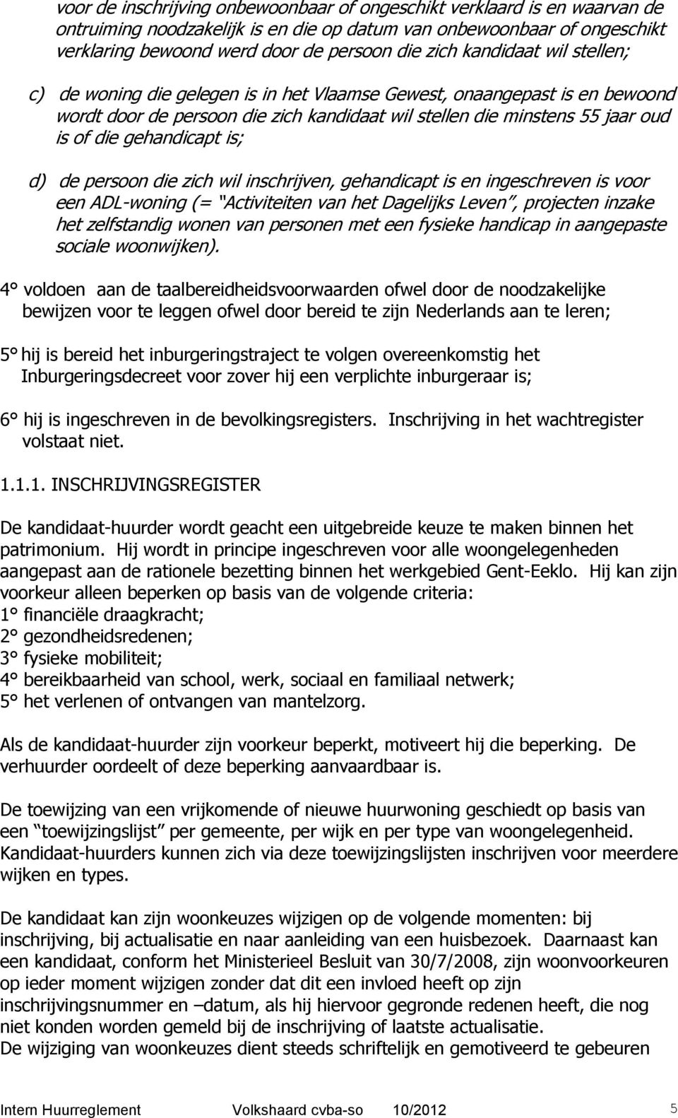 is; d) de persoon die zich wil inschrijven, gehandicapt is en ingeschreven is voor een ADL-woning (= Activiteiten van het Dagelijks Leven, projecten inzake het zelfstandig wonen van personen met een