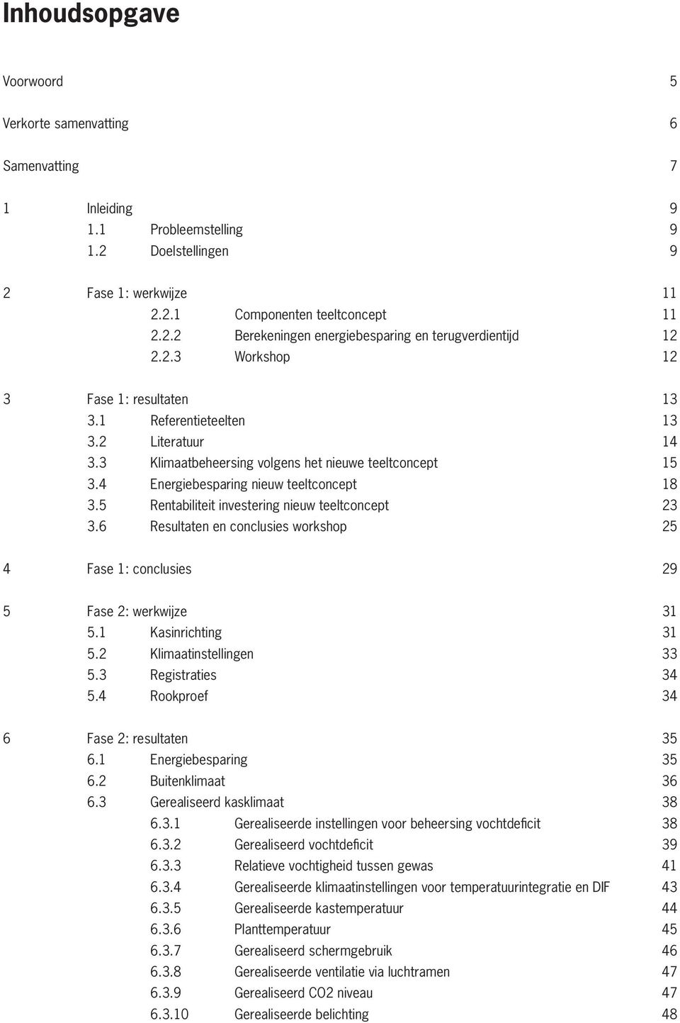 5 Rentabiliteit investering nieuw teeltconcept 23 3.6 Resultaten en conclusies workshop 25 4 Fase 1: conclusies 29 5 Fase 2: werkwijze 31 5.1 Kasinrichting 31 5.2 Klimaatinstellingen 33 5.