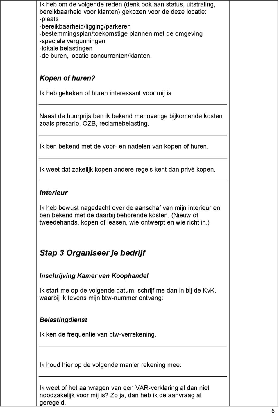 Naast de huurprijs ben ik bekend met overige bijkomende kosten zoals precario, OZB, reclamebelasting. Ik ben bekend met de voor- en nadelen van kopen of huren.