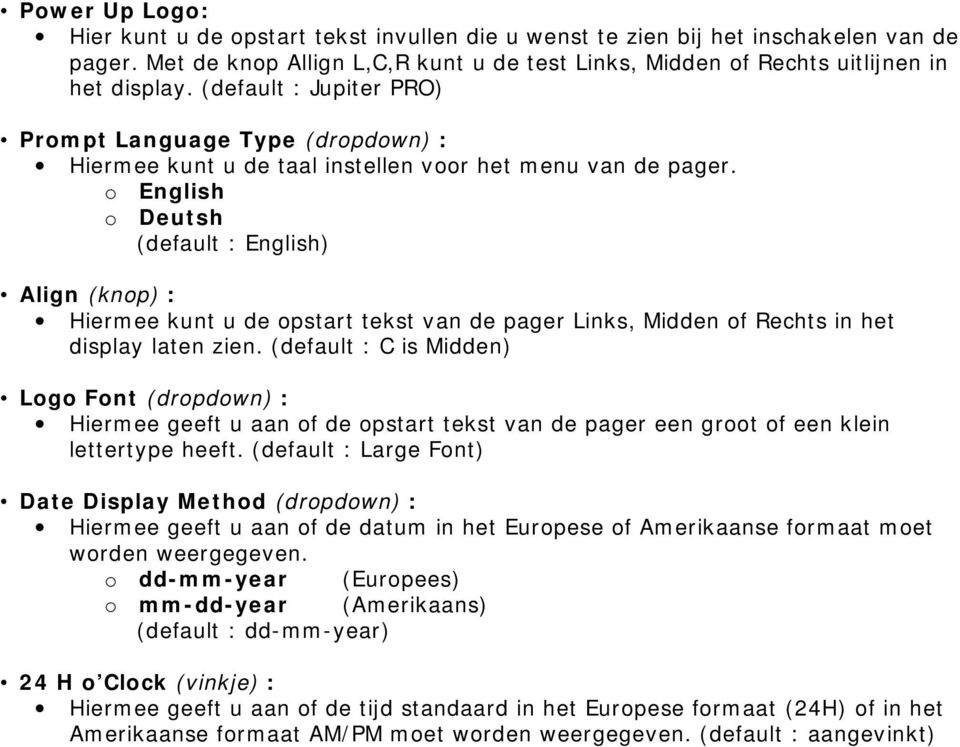 o English o Deutsh (default : English) Align (knop) : Hiermee kunt u de opstart tekst van de pager Links, Midden of Rechts in het display laten zien.