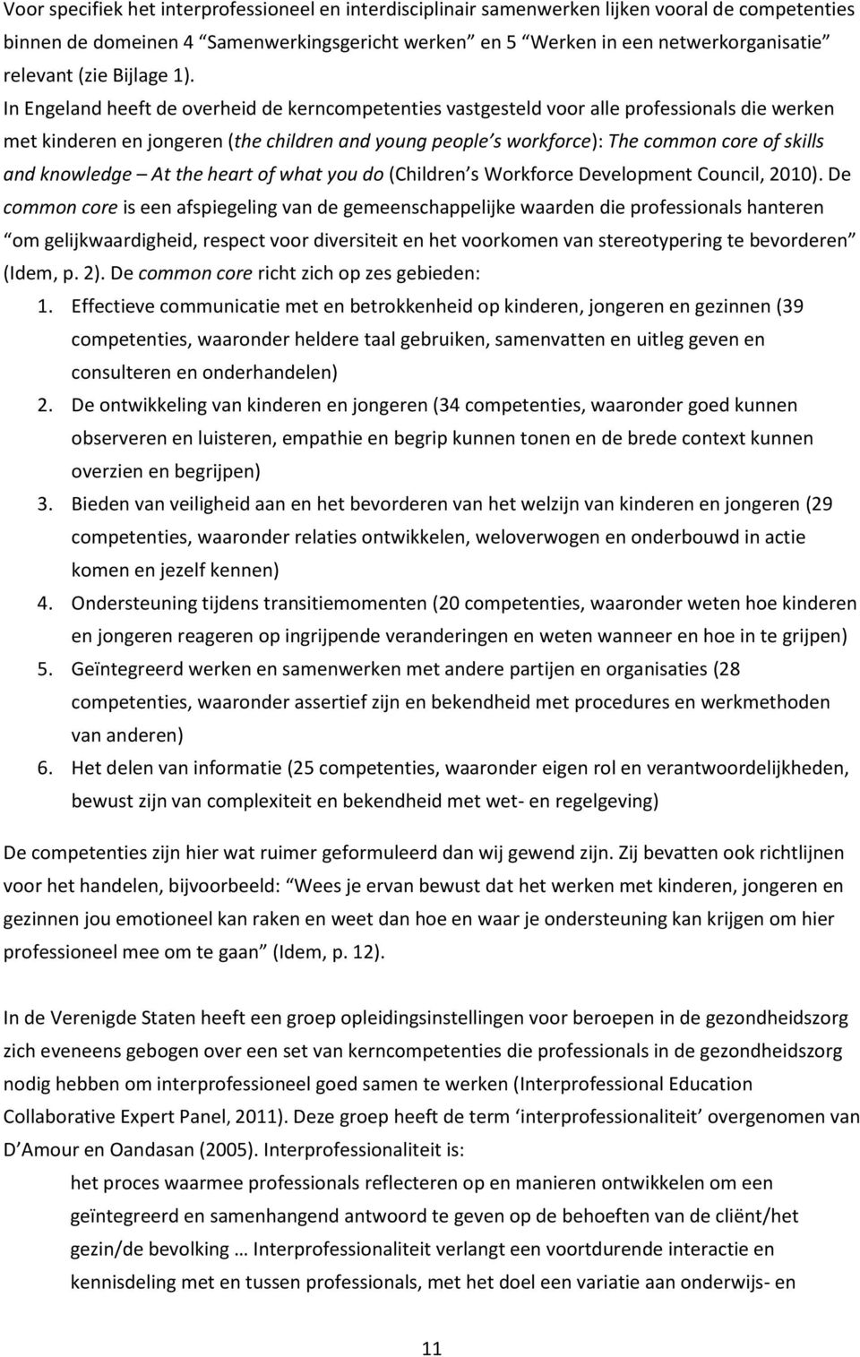 In Engeland heeft de overheid de kerncompetenties vastgesteld voor alle professionals die werken met kinderen en jongeren (the children and young people s workforce): The common core of skills and