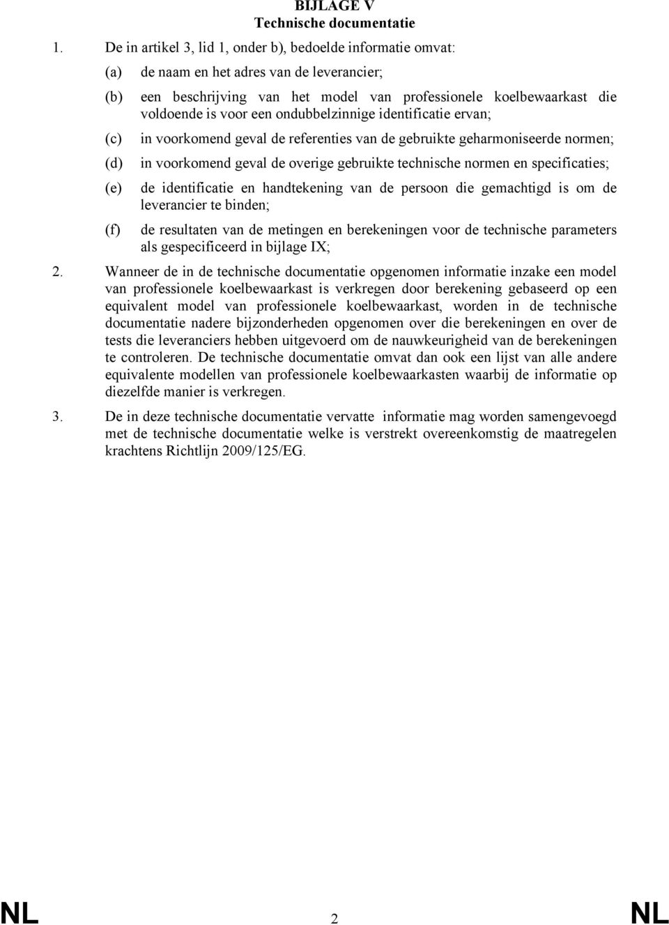 is voor een ondubbelzinnige identificatie ervan; in voorkomend geval de referenties van de gebruikte geharmoniseerde normen; in voorkomend geval de overige gebruikte technische normen en