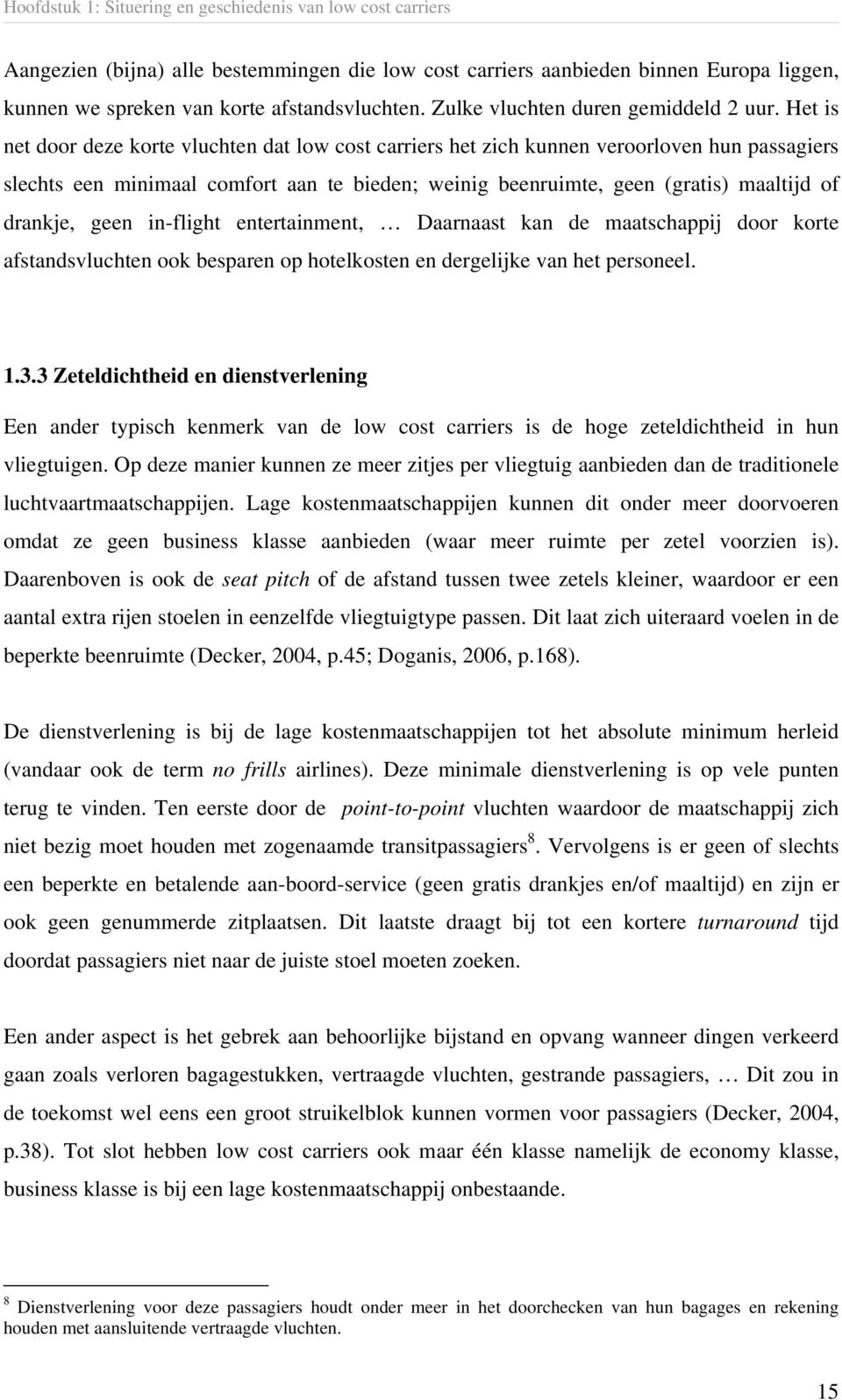 Het is net door deze korte vluchten dat low cost carriers het zich kunnen veroorloven hun passagiers slechts een minimaal comfort aan te bieden; weinig beenruimte, geen (gratis) maaltijd of drankje,