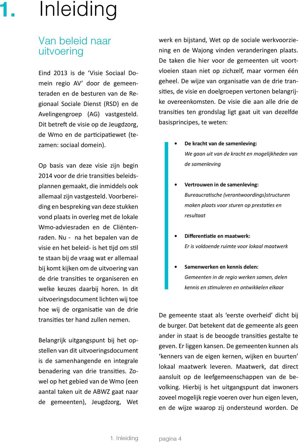 Op basis van deze visie zijn begin 2014 voor de drie transities beleidsplannen gemaakt, die inmiddels ook allemaal zijn vastgesteld.