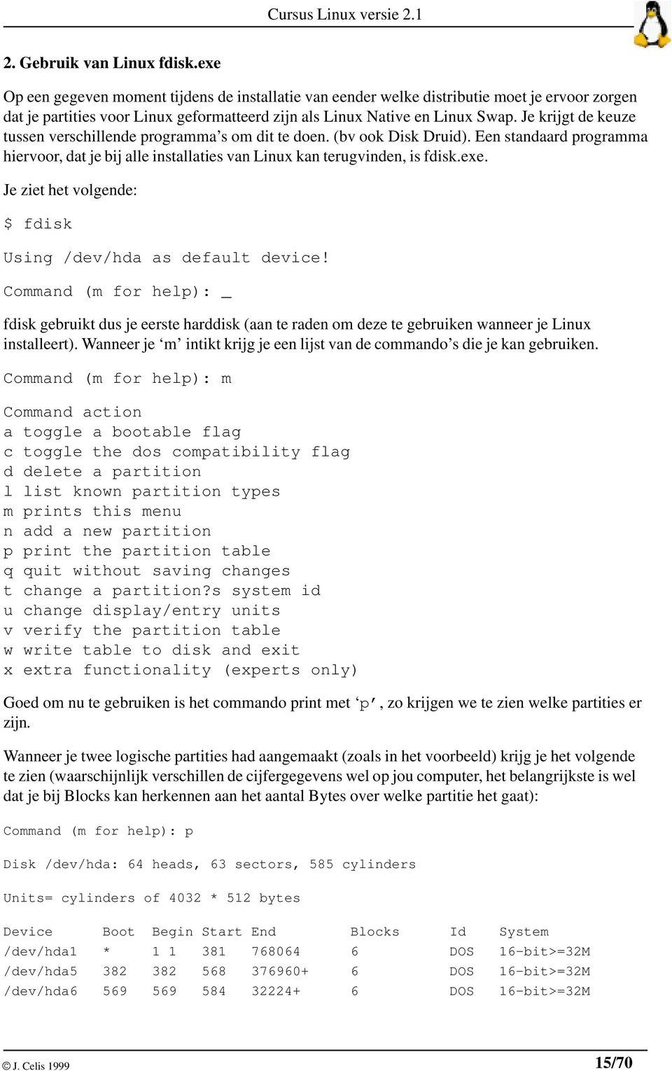 Je krijgt de keuze tussen verschillende programma s om dit te doen. (bv ook Disk Druid). Een standaard programma hiervoor, dat je bij alle installaties van Linux kan terugvinden, is fdisk.exe.