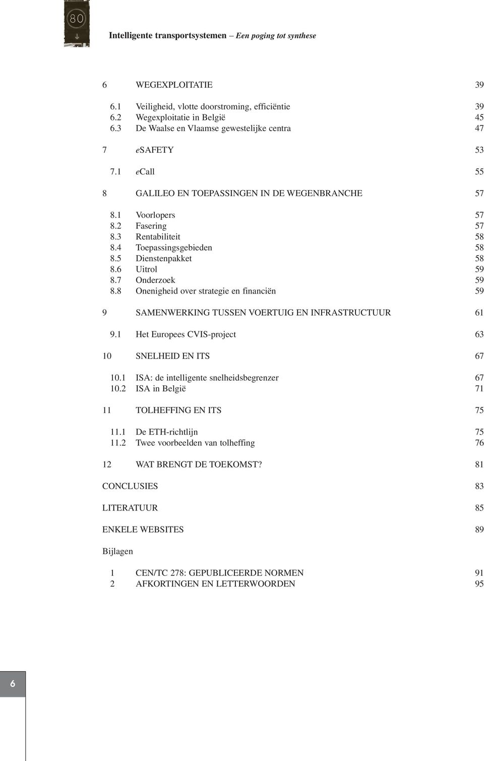 4 Toepassingsgebieden 58 8.5 Dienstenpakket 58 8.6 Uitrol 59 8.7 Onderzoek 59 8.8 Onenigheid over strategie en financiën 59 9 SAMENWERKING TUSSEN VOERTUIG EN INFRASTRUCTUUR 61 9.