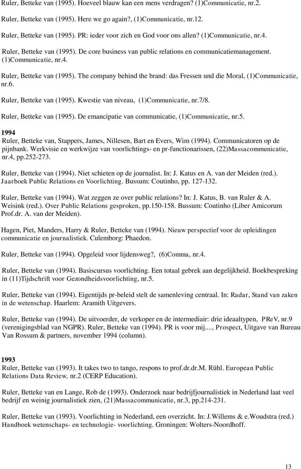 6. Ruler, Betteke van (1995). Kwestie van niveau, (1)Communicatie, nr.7/8. Ruler, Betteke van (1995). De emancipatie van communicatie, (1)Communicatie, nr.5. 1994 Ruler, Betteke van, Stappers, James, Nillesen, Bart en Evers, Wim (1994).